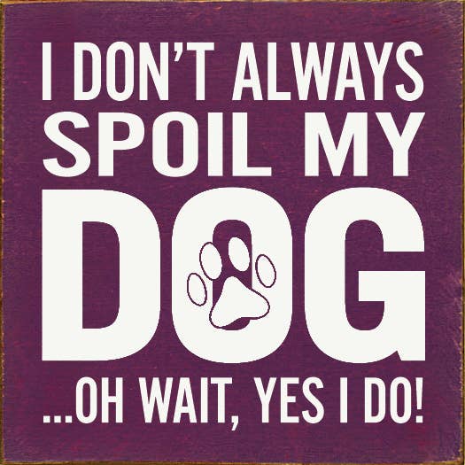SAWDUST CITY - Wholesale Sign - I Don't Always Spoil My Dog… Oh Wait, Yes I Do!6