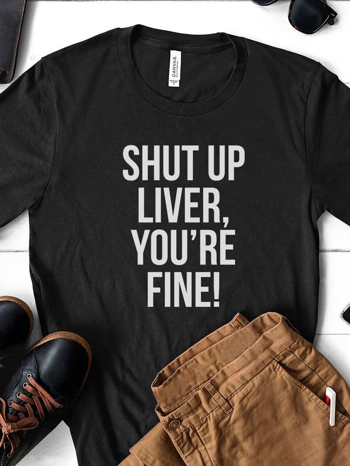House Of Rodan - Wholesale Screen Printed T-Shirt - Unisex - Shut Up Liver, You're Fine! - Funny Alcohol Sassy T-Shirt2
