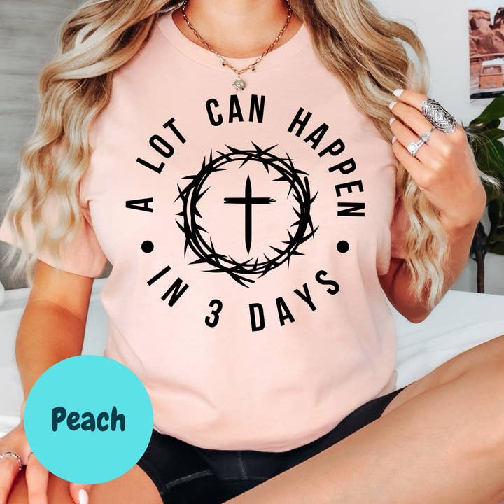 A Lot Can Happen in Three Days Woman's Christian Easter Shirt - Available in Sizes Small - 4XL, and Plus Size in Multiple Colors for wholesale by Epic Life - Designed