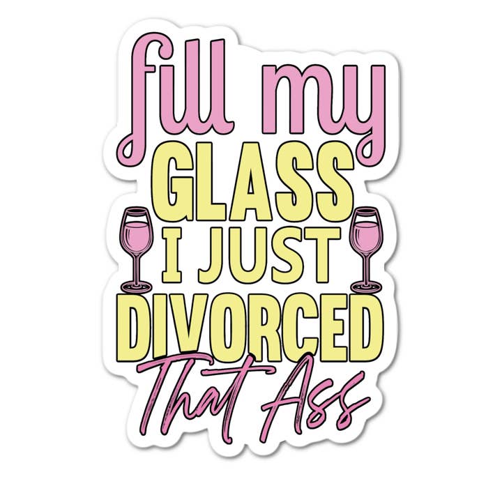 Fill my Glass I Just Divorced That Ass Sticker for wholesale by Stick-It Expressions