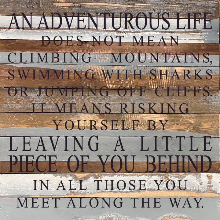 An adventurous life does not mean climbing mountains, swimming with sharks, or jumping off cliffs. It means risking yourself by leaving a little piece of you behind in all those you meet along the way. / 28"x28" Reclaimed Wood Sign for wholesale by Second Nature by Hand