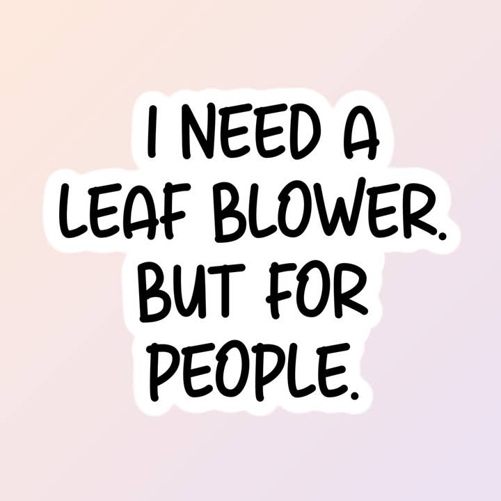Funny Sarcastic Stickers, I Need A Leaf Blower For People for wholesale by Sorry Not Sorry Co