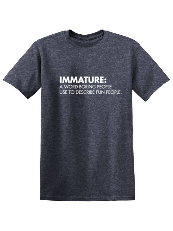 Feelin Good Tees - Wholesale Screen Printed T-Shirt - Unisex - Immature: A Word Boring People Use To Describe Fun People19