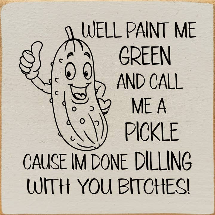 SAWDUST CITY - Wholesale Sign - Well paint me green and call me a pickle cause I'm done...5