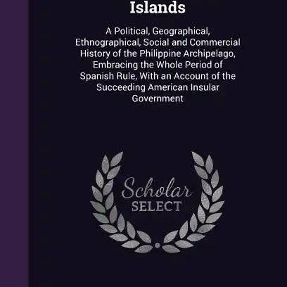 Books by splitShops - Wholesale History & Geography Book - The Philippine Islands: A Political, Geographical, Ethnographical, Social and Commercial History of the Philippine Archipelago, Embracing the - Hardcover