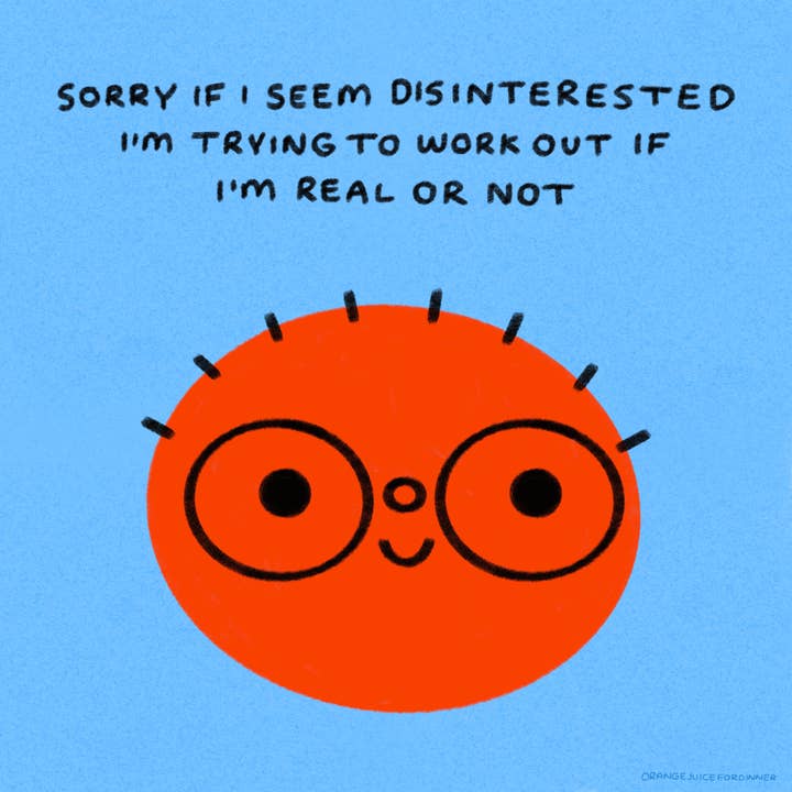 Désolé si je semble désintéressé, j'essaie de déterminer si je suis réel ou non, impression artistique. pour la vente par Orange Juice For Dinner