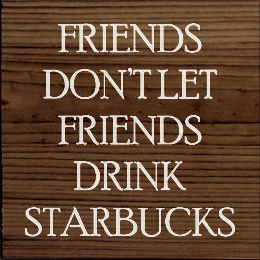 Friends Don't Let Friends Drink Starbucks Wood Sign for wholesale by SAWDUST CITY