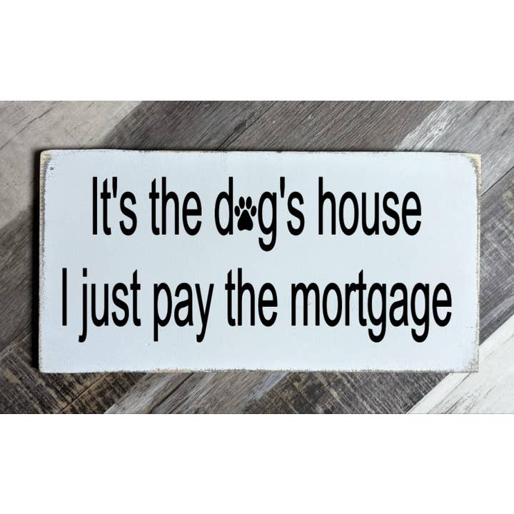 IT'S THE DOG'S HOUSE I JUST PAY THE MORTGAGE for wholesale by Dudley's Cottage & Gifts