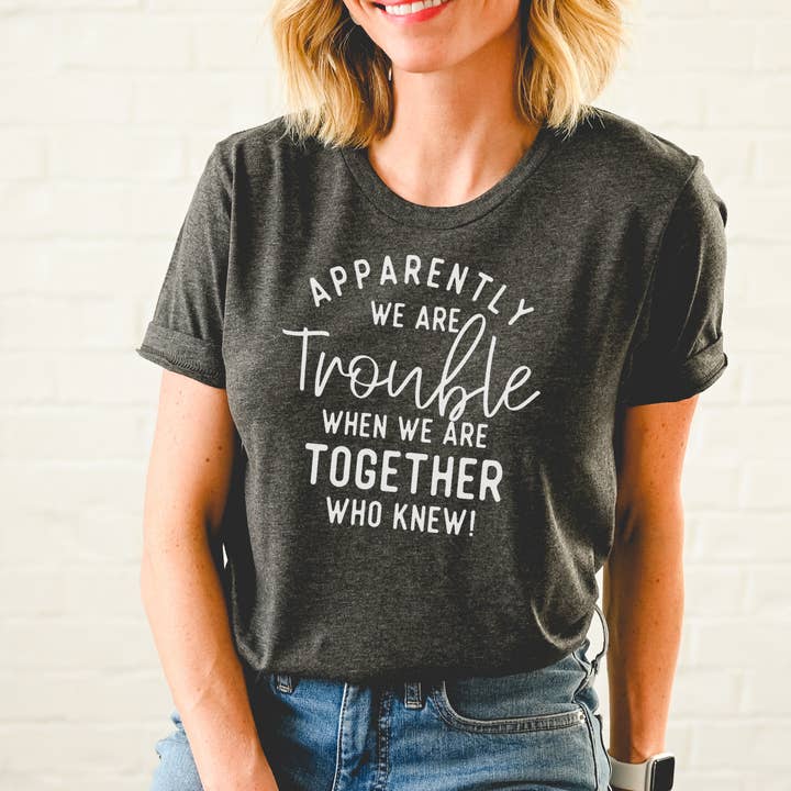 APPARENTLY WE ARE TROUBLE WHEN WE ARE TOGETHER T-SHIRT for wholesale by dkhandmade
