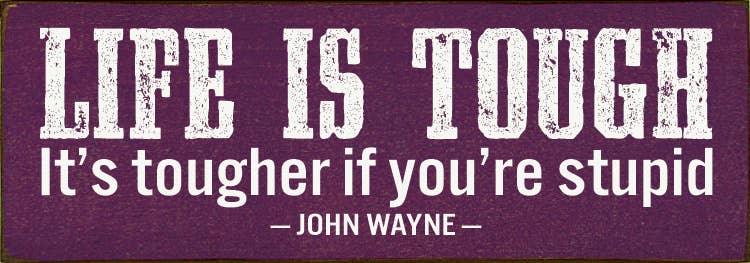 SAWDUST CITY - Wholesale Sign - Life Is Tough. It's Tougher If You're Stupid. - John Wayne8