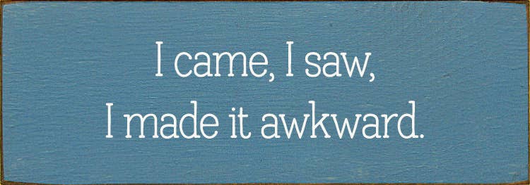 SAWDUST CITY - Wholesale Sign - I came, I saw, I made it awkward.3