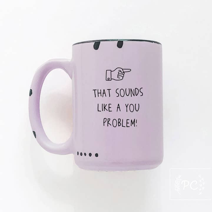 that sounds like a you problem | ceramic mug | funny for wholesale by Prairie Chick Prints