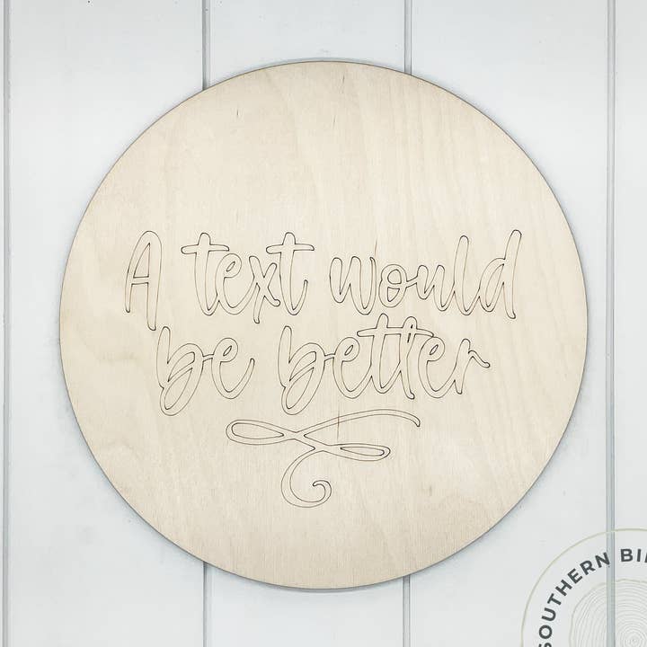 A Text Would Be Better Etched Round Blank for wholesale by Southern Birch Company