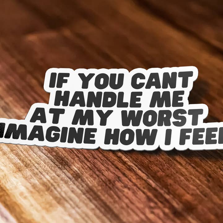 Sticker Bull - Wholesale Sticker - If You Can't Handle Me At My Worst, Imagine How I Feel Sticker, Meme Sticker, Waterproof Vinyl Sticker Decal for Laptop, Car and Hydroflask
