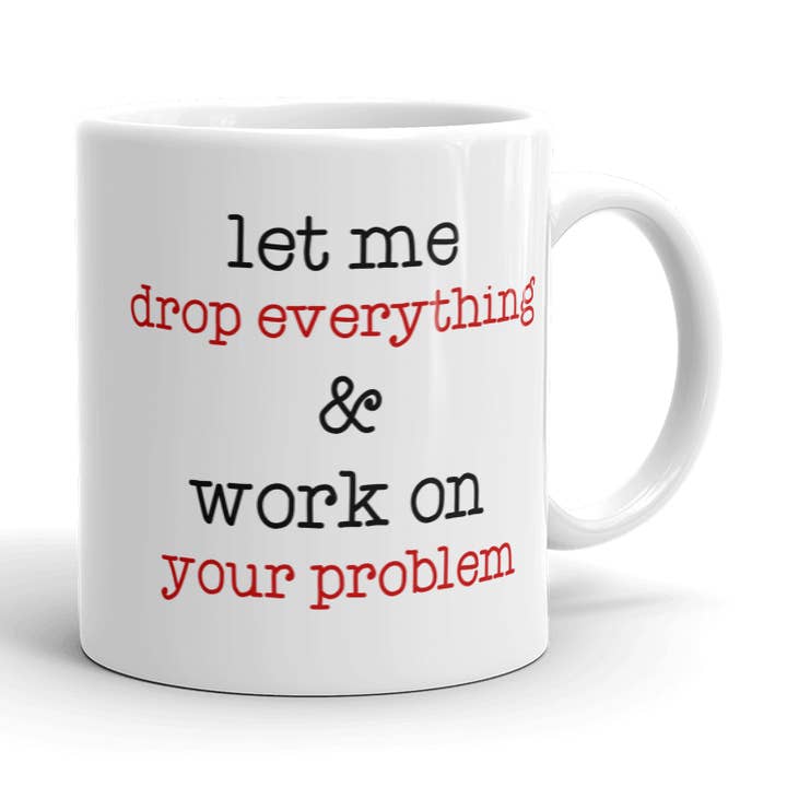 Let Me Drop Everything And Work On Your Problem Coffee Mug for wholesale by Wi-Wear