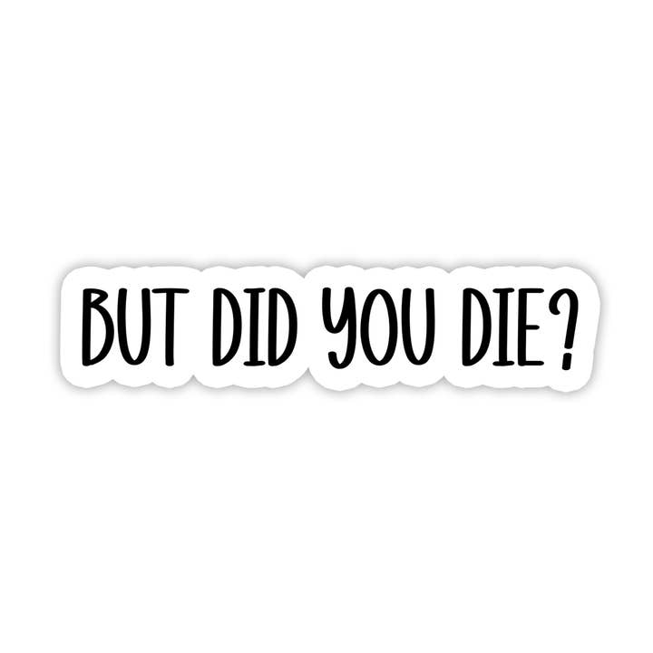 But Did you Die | Sarcastic | Waterproof Sticker | 3.5" for wholesale by Rebel and Siren Stickers