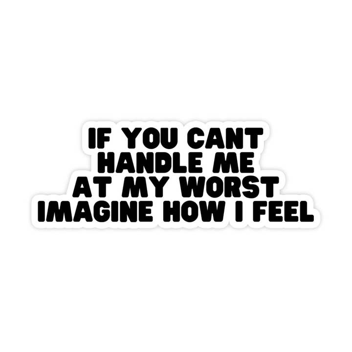 Sticker Bull - Wholesale Sticker - If You Can't Handle Me At My Worst, Imagine How I Feel Sticker, Meme Sticker, Waterproof Vinyl Sticker Decal for Laptop, Car and Hydroflask
