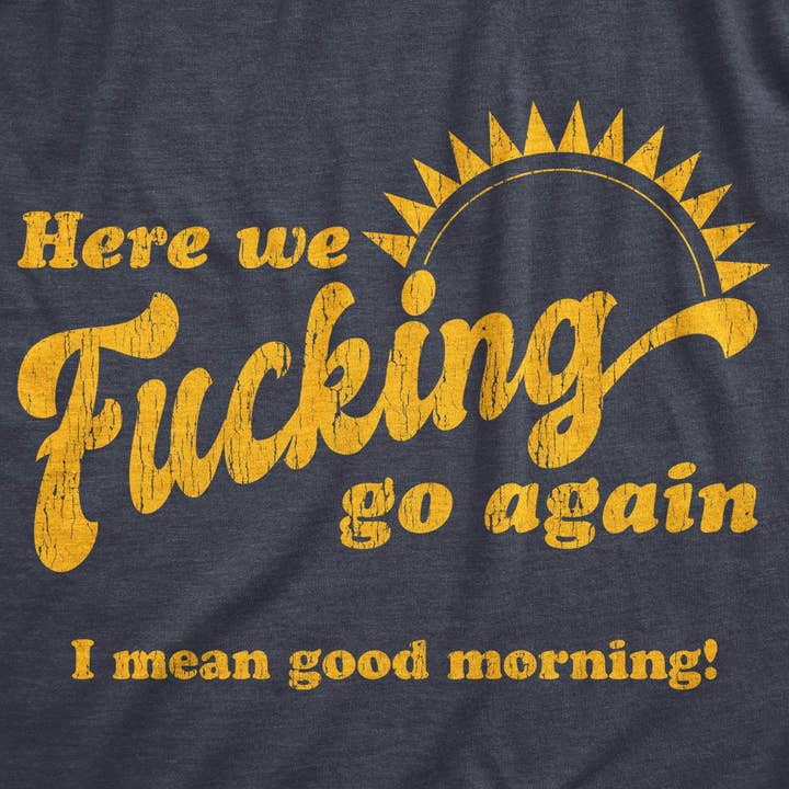 Heather Navy Here We Fucking Go Again I Mean Good Morning Mens Novelty T Shirts Funny Saying Shirt for wholesale on Faire1