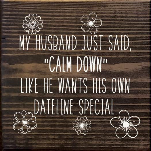 SAWDUST CITY - Wholesale Sign - My husband just said, "calm down" he wants his own Dateline