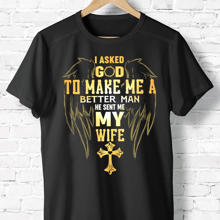 I Asked God To Make Me A Better Man He Sent Me My Wife Shirt for wholesale by EagleAceApparel