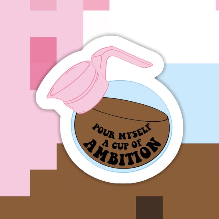 Pour Myself a Cup of Ambition Sticker for wholesale by Ace the Pitmatian Co