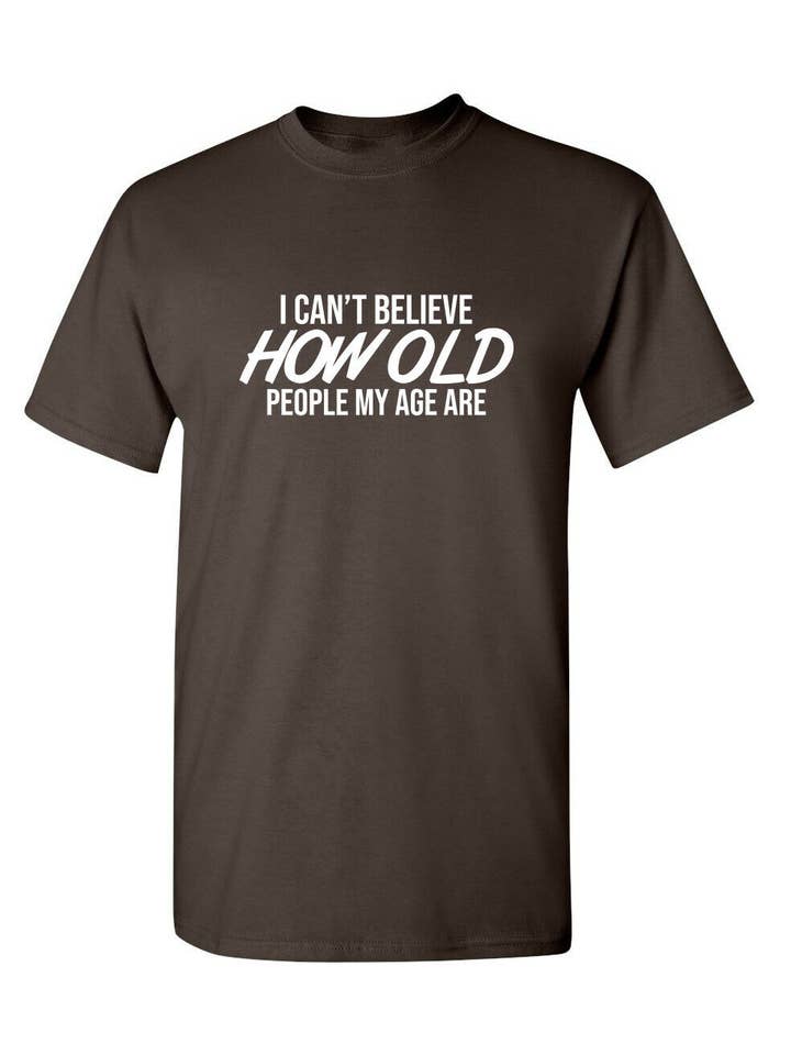 Feelin Good Tees - Wholesale Screen Printed T-Shirt - Unisex - I Can't Believe How Old People My Age Are#20