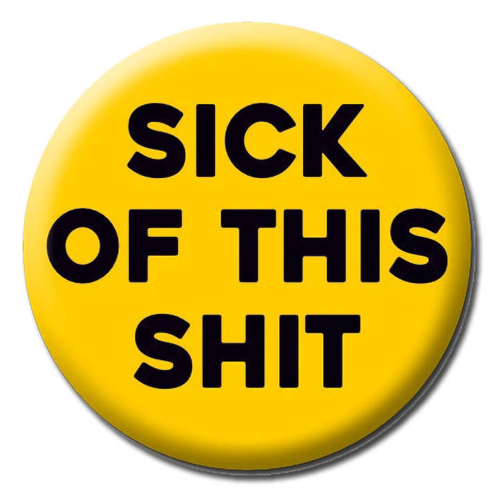 Sick of this sh*t Badge for wholesale by Dean Morris Cards