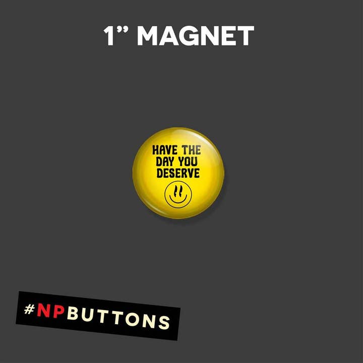 NPButtons - Wholesale Lapel Pin/Button - Have The Day You Deserve Pinback Button Badge - Magnet