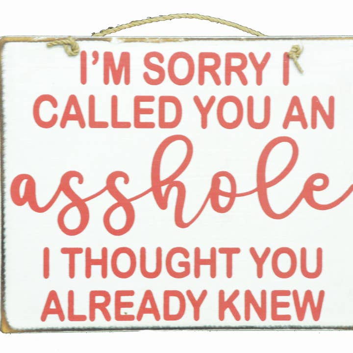 White Elephant - Wholesale Sign - I M SORRY I CALLED YOU AN ASSHOLE I THOUGHT YOU ALREADY KNEW