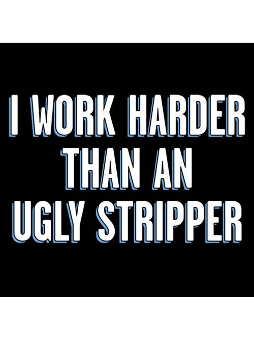 Feelin Good Tees - Wholesale Screen Printed T-Shirt - Unisex - I Work Harder Than An Ugly Stripper20