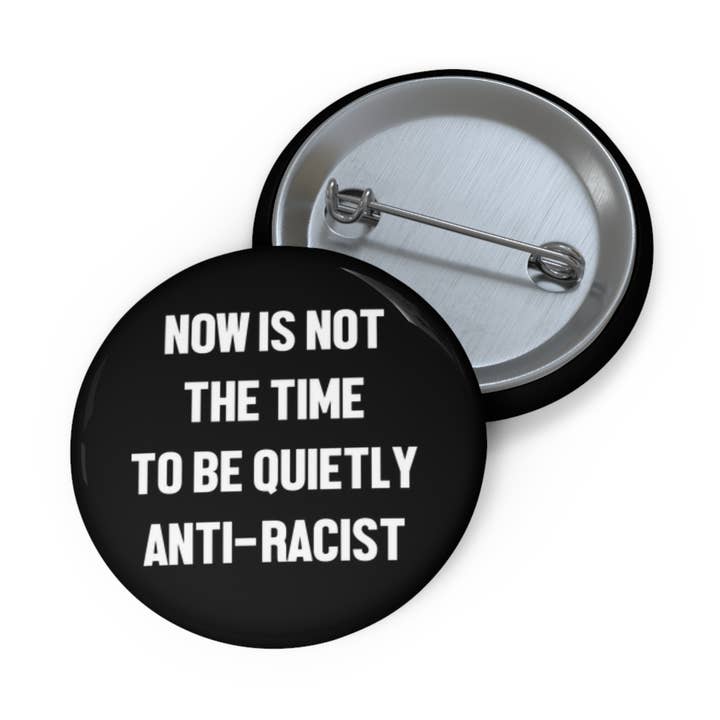 Now Is Not The Time To Be Quietly Anti Racist Pin Button for wholesale by Resistance Nation