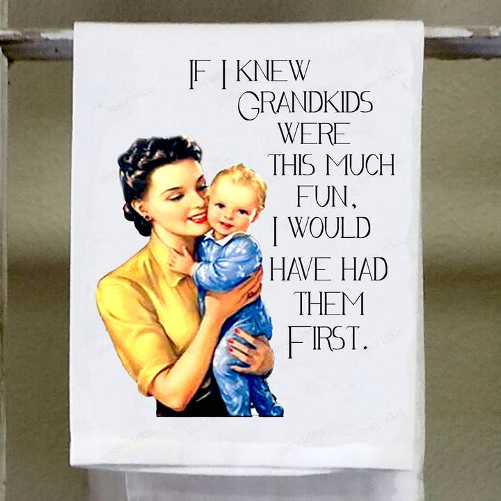 Sassy Talkin - Wholesale Tea Towel - Sassy Girl, If I knew grandkids were this much fun, I would have had them first0