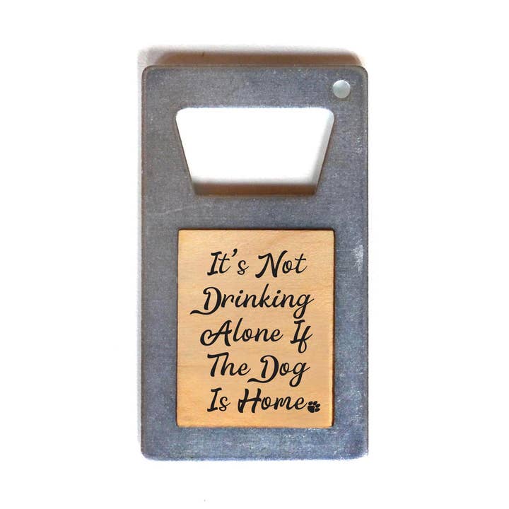 It's Not Drinking Alone If The Dog Is Home Bottle Opener for wholesale by Driftless Studios