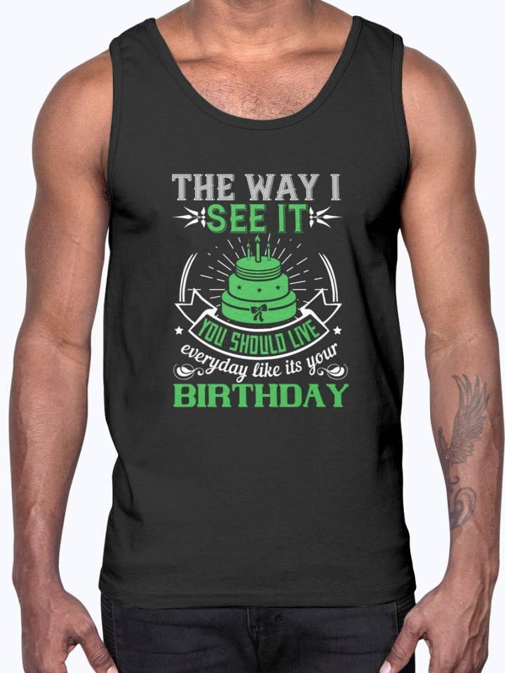 The Way I See It, You Should Live Everyday Like Its Your Birthday- Birthday - Cotton Tank for wholesale by tshirt unlimited