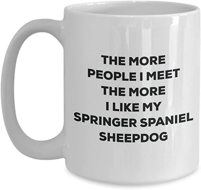 CustomHappy - Wholesale Coffee Mug - The more people I like my Springer Spaniel Sheepdog Mug1