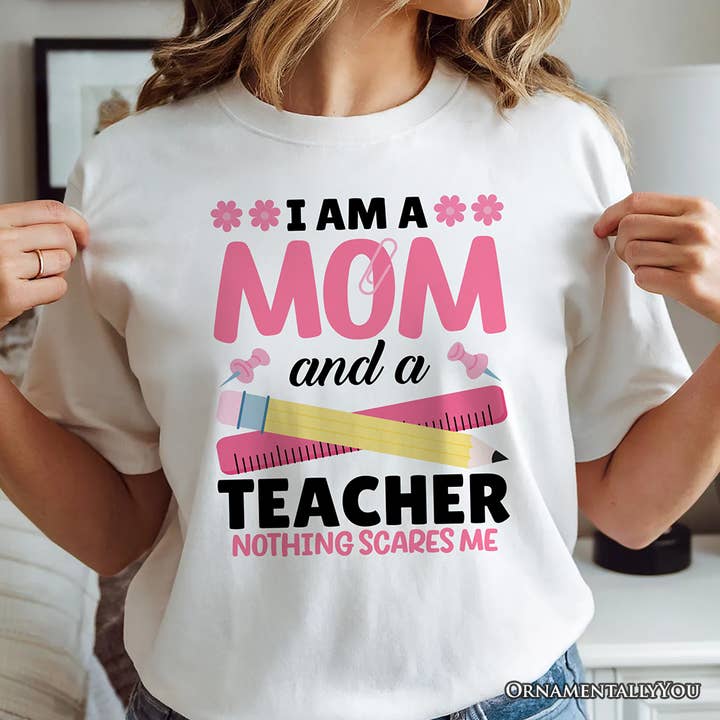 I Am a Mom and a Teacher Nothing Scares Me T-Shirt for wholesale by OrnamentallyYou