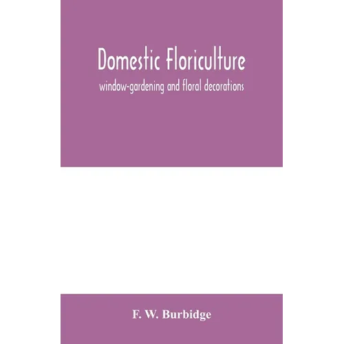 Books by splitShops - Wholesale Home & Garden Book - Domestic floriculture; window-gardening and floral decorations, being practical directions for the propagation, culture, and arrangement of plants and - Paperback0