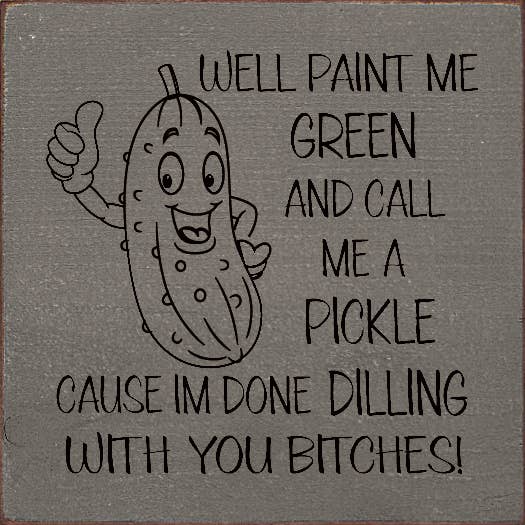 SAWDUST CITY - Wholesale Sign - Well paint me green and call me a pickle cause I'm done...