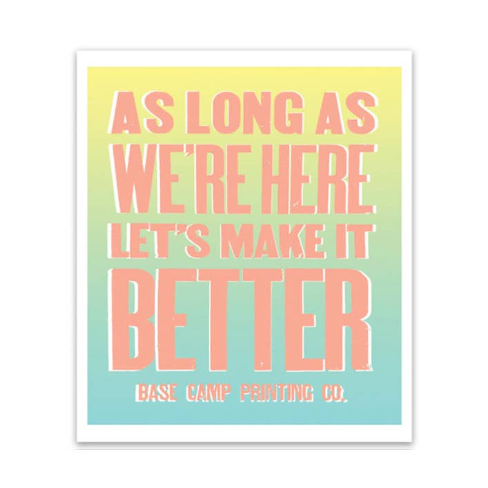 As Long as We're Here, Let's Make It Better Sticker for wholesale by Base Camp Printing Co.