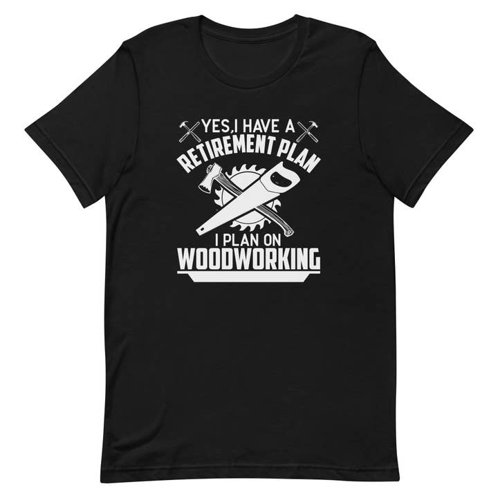 Yes, I Have a Retirement Plan I Plan On Woodworking Tshirt for wholesale by Magnolia Oaks Woodshop