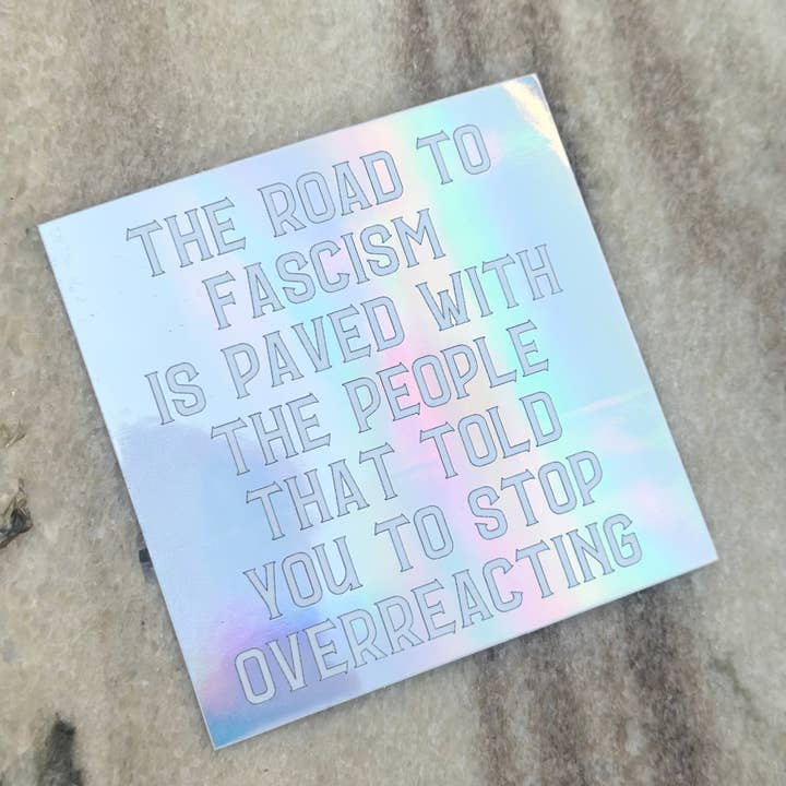Hilarious Humanitarian - Wholesale Sticker - The Road To Fascism Is Paved With The People That Told You To Stop Overreacting Holographic Sticker5