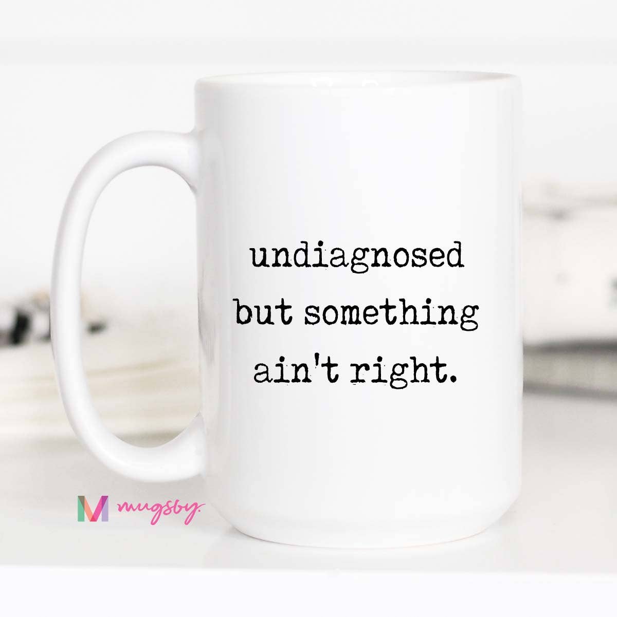 Mugsby - Wholesale Coffee Mug - Funny Coffee Mug – Undiagnosed But Something Ain’t Right1