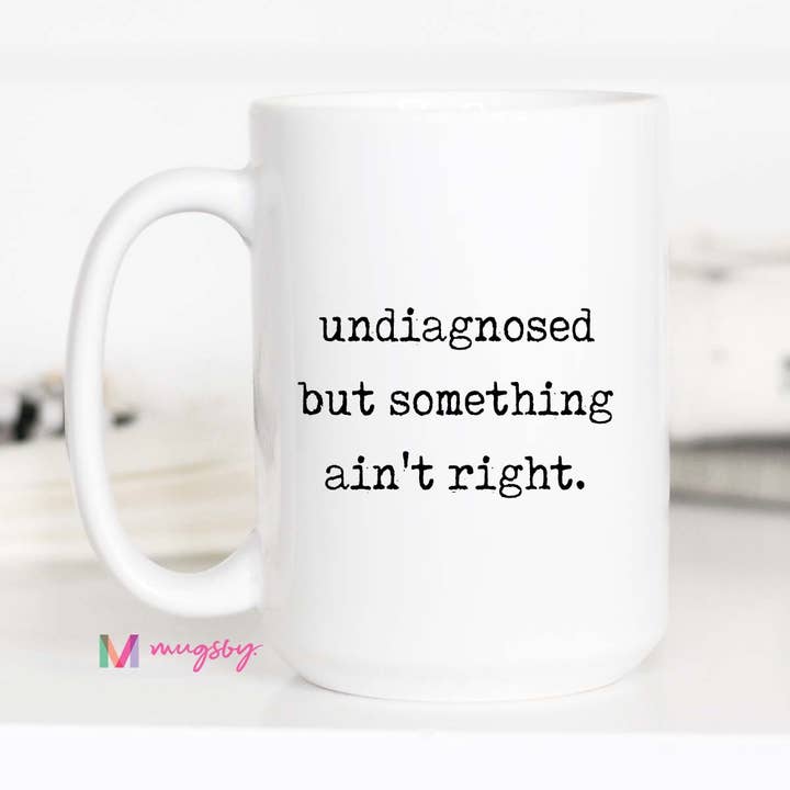 Mugsby - Wholesale Coffee Mug - Funny Coffee Mug – Undiagnosed But Something Ain’t Right1