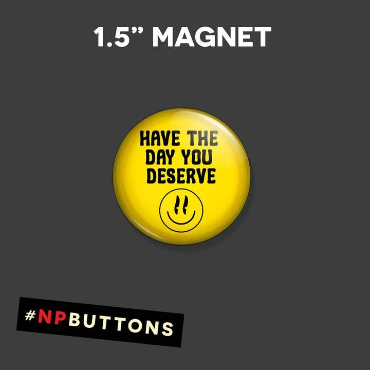 NPButtons - Wholesale Lapel Pin/Button - Have The Day You Deserve Pinback Button Badge - Magnet