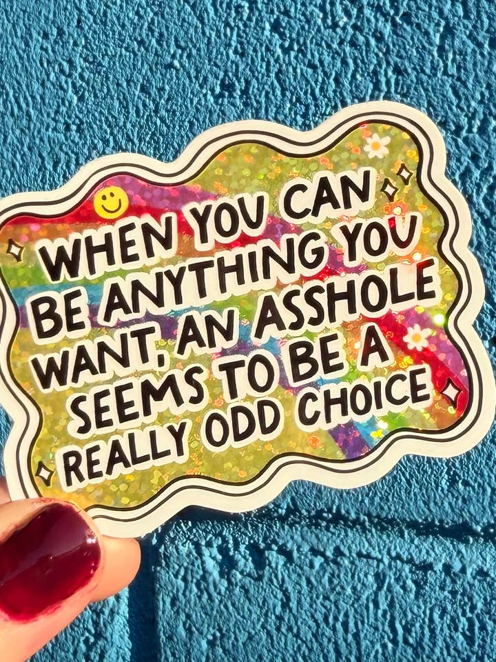 When You Can Be Anything You Want, An Asshole Seems To Be A Really Odd Choice Glitter Sticker for wholesale by Hilarious Humanitarian