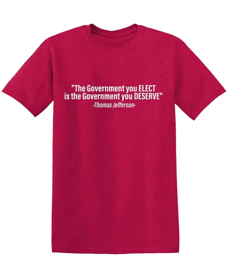 Feelin Good Tees - Wholesale Shirt - Men's - "The Government You Elect Is The Government You Deserve"13