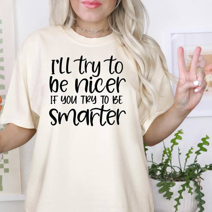 Funny Sarcastic Quote Shirt For Women – I'll Try To Be Nicer If You Try To Be Smarter Tee – Sassy Graphic T Shirt With Attitude for wholesale by Joyful Moose