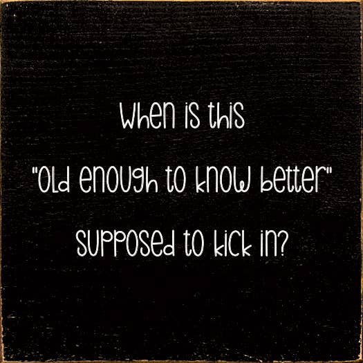 SAWDUST CITY - Wholesale Sign - When is this "old enough to know better" supposed to kick in1