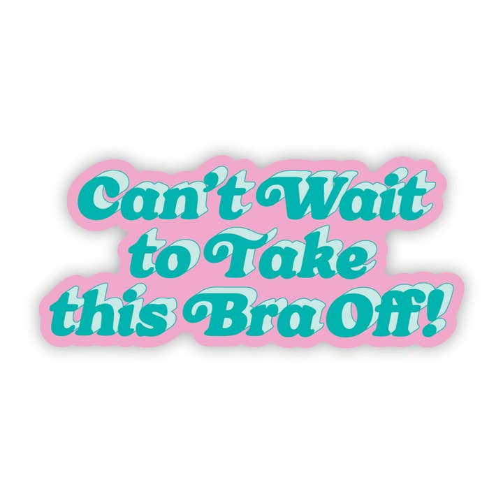 Can't Wait to Take this Bra Off! Sticker - Funny - Cheeky - Adult - Sassy - Unfiltered - Sarcastic - Relatable - Snarky for wholesale by Erin Dayhaw