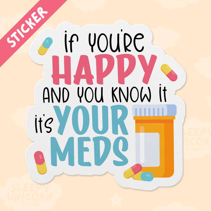 If You're Happy and You Know It It's Your Meds Sticker for wholesale by Sleepy Unicorn Studio